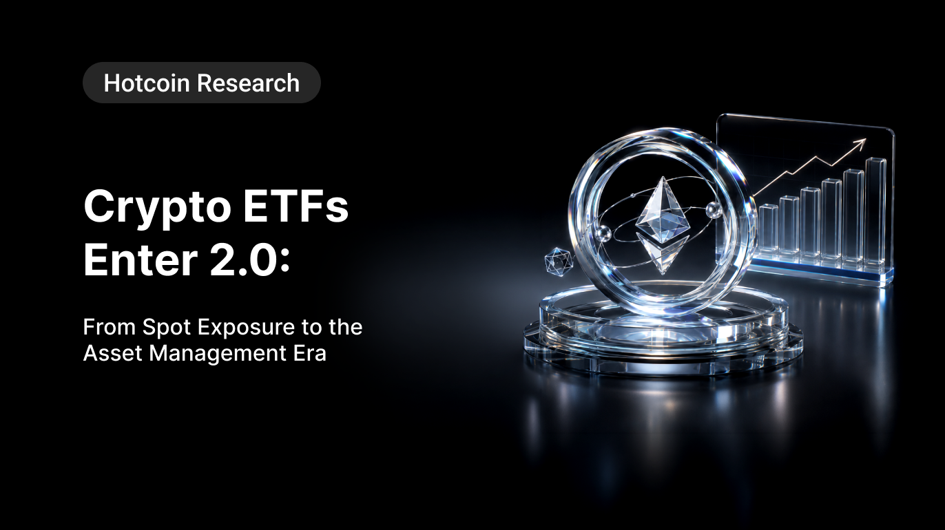Hotcoin Research | Crypto ETFs Enter 2.0: From Spot Exposure to the Asset Management Era